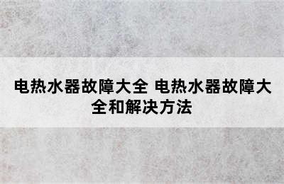 电热水器故障大全 电热水器故障大全和解决方法